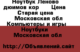 Ноутбук Леново 17 дюимов кор i7 › Цена ­ 19 000 › Старая цена ­ 19 000 - Московская обл. Компьютеры и игры » Ноутбуки   . Московская обл.